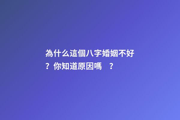 為什么這個八字婚姻不好？你知道原因嗎？